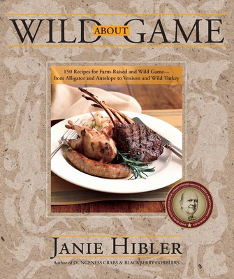 Wild about Game: 150 Recipes for Farm-Raised and Wild Game - From Alligator and Antelope to Venison and Wild Turkey - Janie Hibler