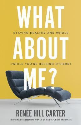 What About Me?: Staying Healthy and Whole (While You're Helping Others) - Renée Hill Carter