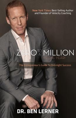 Zero to a Million in One Year: An Entrepreneur's Guide to Overnight Success - Ben Lerner
