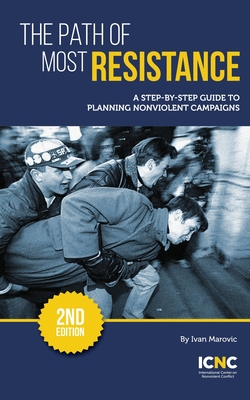 The Path of Most Resistance: A Step-by-Step Guide to Planning Nonviolent Campaigns, 2nd Edition - Ivan Marovic
