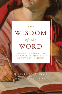 The Wisdom of the Word: Biblical Answers to Ten Pressing Questions about Catholicism - Matthew Levering