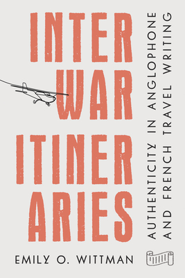 Coperta cărții 'Interwar Itineraries: Authenticity in Anglophone and French Travel Writing - Emily O. Wittman'