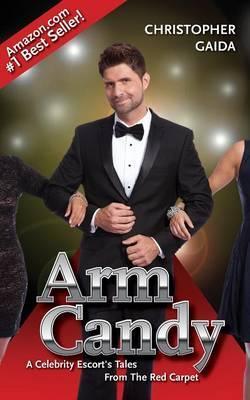 Arm Candy: A Celebrity Escort's Tales From The Red Carpet - Christopher Gaida
