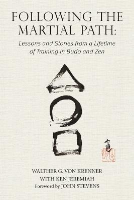 Following the Martial Path: Lessons and Stories from a Lifetime of Training in Budo and Zen - Walther G. Von Krenner