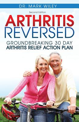 Arthritis Reversed: 30 Days to Lasting Relief from Joint Pain and Arthritis - Mark V. Wiley