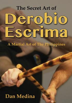 The Secret Art of Derobio Escrima: Martial Art of the Philippines - Dan Medina