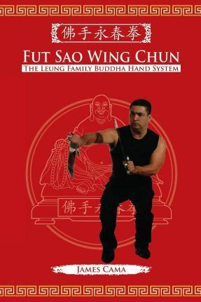 Fut Sao Wing Chun: The Leung Family Buddha Hand - James Cama