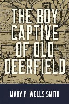 The Boy Captive of Old Deerfield - Mary P. Wells Smith