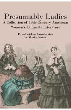 Coperta cărții 'Presumably Ladies: A Collection of 19th-Century American Women's Etiquette Literature - Monica Nowik'