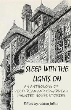 Coperta cărții 'Sleep with the Lights On: An Anthology of Victorian and Edwardian Haunted House Stories - Ashton Julian'