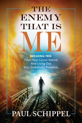 The Enemy That Is Me: BREAKING FREE From Your Carnal Nature and Living Out Your God-Given Potential - Paul Schippel