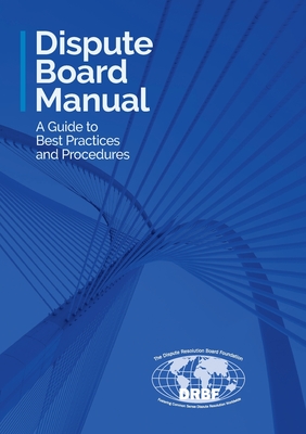 Dispute Board Manual: A Guide to Best Practices and Procedures - Dispute Resolution Board Foundation