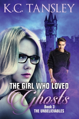 The Girl Who Loved Ghosts: The Unbelievables Book 3 - K. C. Tansley