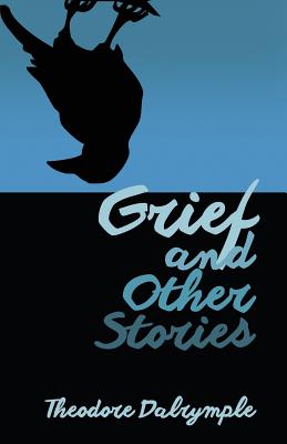 Grief and Other Stories - Theodore Dalrymple