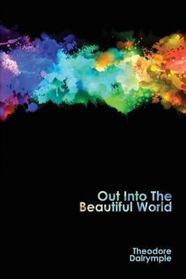 Out Into The Beautiful World - Theodore Dalrymple