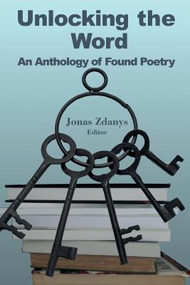 Unlocking the Word: An Anthology of Found Poetry - Jonas Zdanys