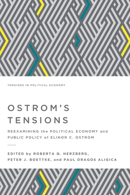 Ostrom's Tensions: Reexamining the Political Economy and Public Policy of Elinor C. Ostrom - Paul Dragos Aligica
