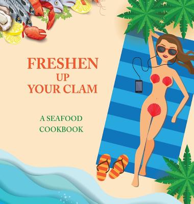 Freshen Up Your Clam - A Seafood Cookbook: An Inappropriate Gag Goodie for Women on the Naughty List - Funny Christmas Cookbook with Delicious Seafood - Anna Konik
