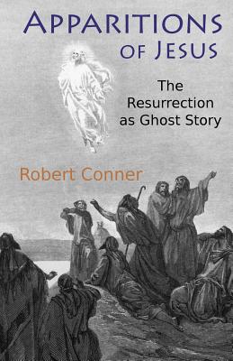 Apparitions of Jesus: The Resurrection as Ghost Story - Robert Conner