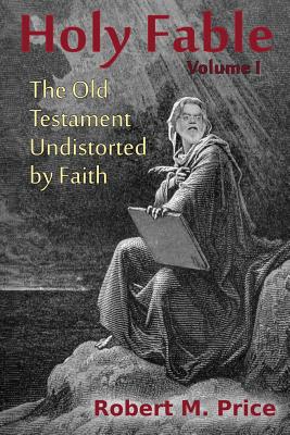 Holy Fable: The Old Testament Undistorted by Faith - Robert M. Price