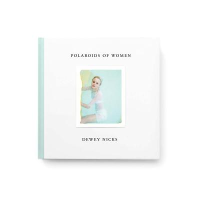 Dewey Nicks: Polaroids of Women - Dewey Nicks