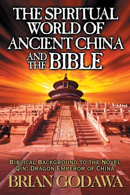 The Spiritual World of Ancient China and the Bible: Biblical Background to the Novel Qin: Dragon Emperor of China - Brian Godawa