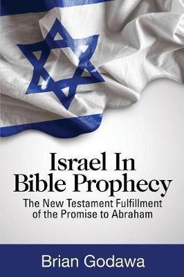 Israel in Bible Prophecy: The New Testament Fulfillment of the Promise to Abraham - Brian Godawa