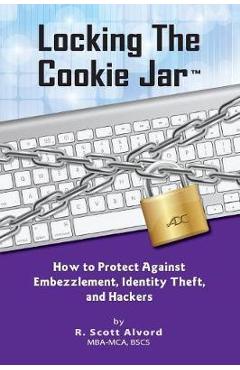 Coperta cărții 'Locking the Cookie Jar: How to Protect Against Embezzlement, Identity Theft, and Hackers - R. Scott Alvord'