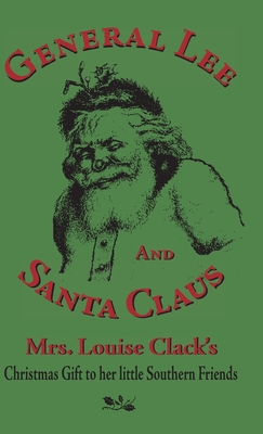 General Lee and Santa Claus: Mrs. Louise Clack's Christmas Gift To Her Little Southern Friends - Louise Clack