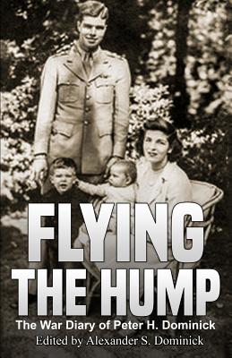 Flying the Hump: The War Diary of Peter H. Dominick - Alexander Dominick