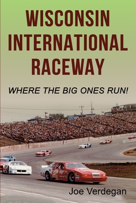 Wisconsin International Raceway: Where the Big Ones Run! - Joe Verdegan