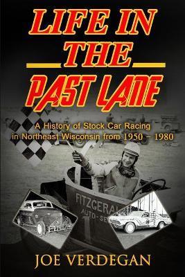 Life in the Past Lane: A History of Stock Car Racing in Northeast Wisconsin from 1950 - 1980 - Joe Verdegan