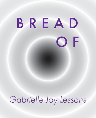 Bread Of - Gabrielle Joy Lessans