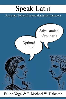 Speak Latin: First Steps Toward Conversation in the Classroom - T. Michael W. Halcomb