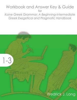 Workbook and Answer Key & Guide for Koine Greek Grammar: A Beginning-Intermediate Exegetical and Pragmatic Handbook - Fredrick J. Long