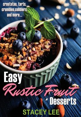 Easy Rustic Fruit Desserts: crostatas, tarts, crumbles, cobblers, and more... - Stacey Lee Blake