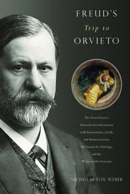Freud's Trip to Orvieto: The Great Doctor's Unresolved Confrontation with Antisemitism, Death, and Homoeroticism; His Passion for Paintings; An - Nicholas Fox Weber
