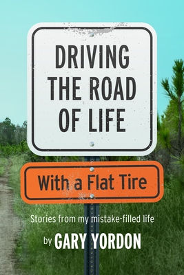 Driving the Road of Life with a Flat Tire - Gary Yordon