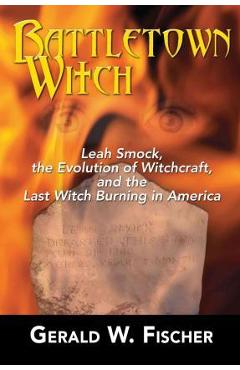 Poza produsului Battletown Witch: Leah Smock, the Evolution of Witchcraft, and the Last Witch Burning in America - Gerald W. Fischer