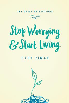Stop Worrying & Start Living: 365 Daily Reflections - Gary Zimak