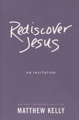 Rediscover Jesus: An Invitation - Matthew Kelly