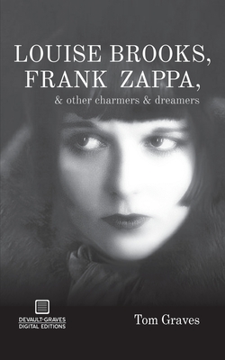 Louise Brooks, Frank Zappa, & Other Charmers & Dreamers - Tom Graves