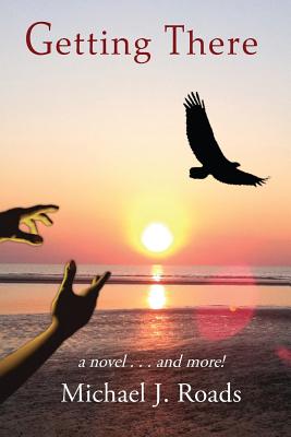 Getting There: A novel and more! - Michael J. Roads