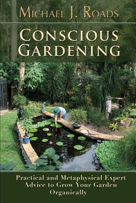 Conscious Gardening: Practical and Metaphysical Expert Advice to Grow Your Garden Organically - Michael J. Roads