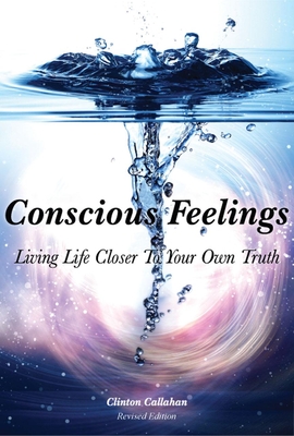 Conscious Feelings: Living Life Closer to Your Own Truth - Clinton Callahan