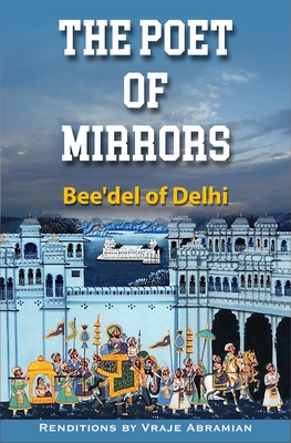 The Poet of Mirrors: Bee'del of Delhi - Vraje Abramian