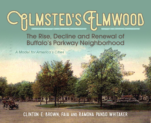Olmsted's Elmwood: The Rise, Decline and Renewal of Buffalo's Parkway Neighborhood, a Model for America's Cities - Clinton E. Brown