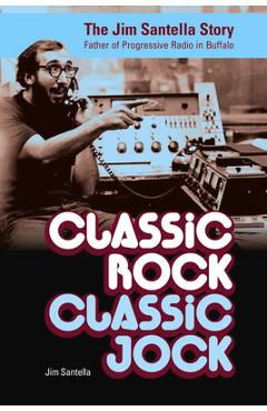 Coperta cărții 'Classic Rock, Classic Jock: The Jim Santella Story, Father of Progressive Rock in Buffalo - Jim Santella'
