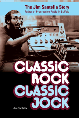 Classic Rock, Classic Jock: The Jim Santella Story, Father of Progressive Rock in Buffalo - Jim Santella