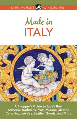 Made in Italy: A Shopper's Guide to Italy's Best Artisanal Traditions, from Murano Glass to Ceramics, Jewelry, Leather Goods, and Mor - Laura Morelli